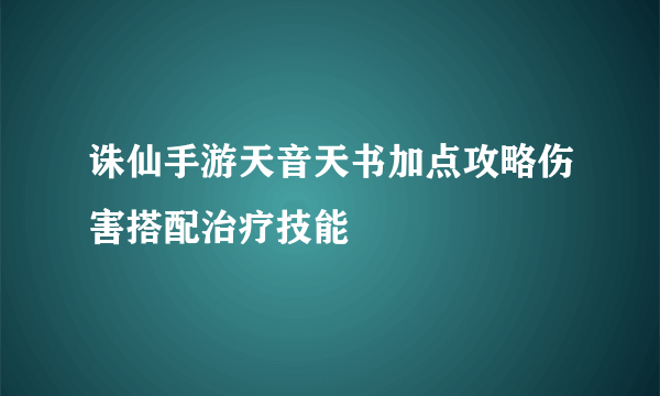 诛仙手游天音天书加点攻略伤害搭配治疗技能