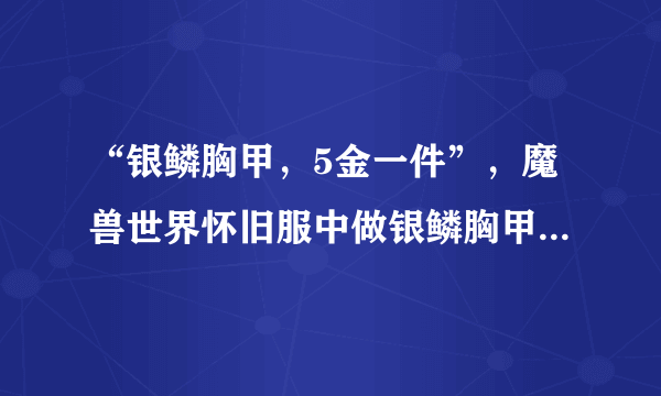 “银鳞胸甲，5金一件”，魔兽世界怀旧服中做银鳞胸甲能赚钱吗？