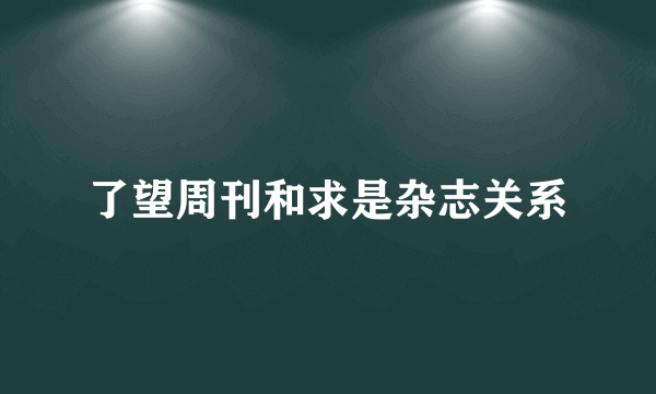 了望周刊和求是杂志关系