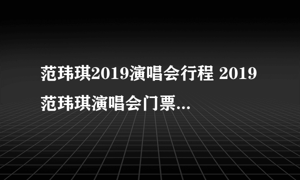 范玮琪2019演唱会行程 2019范玮琪演唱会门票及行程一览