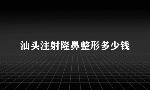 汕头注射隆鼻整形多少钱