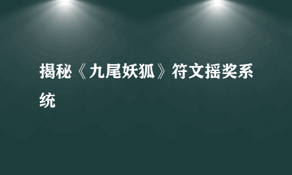 揭秘《九尾妖狐》符文摇奖系统