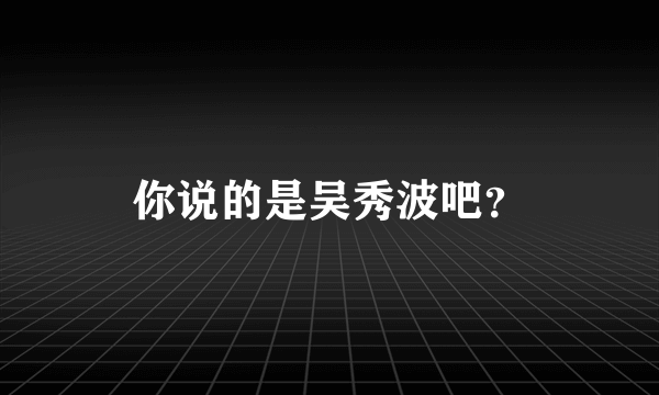 你说的是吴秀波吧？