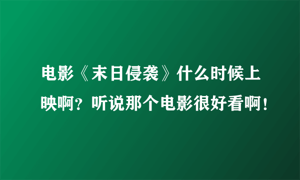 电影《末日侵袭》什么时候上映啊？听说那个电影很好看啊！