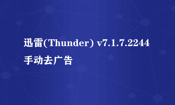 迅雷(Thunder) v7.1.7.2244手动去广告