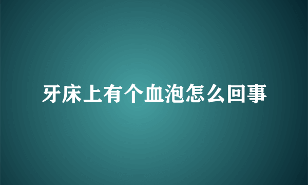 牙床上有个血泡怎么回事