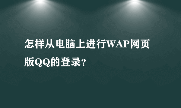 怎样从电脑上进行WAP网页版QQ的登录？