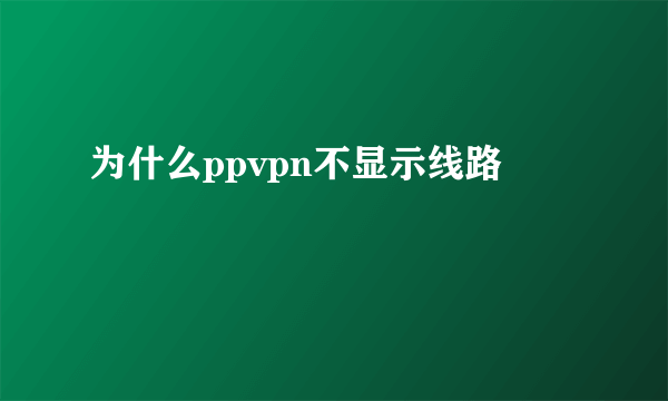 为什么ppvpn不显示线路