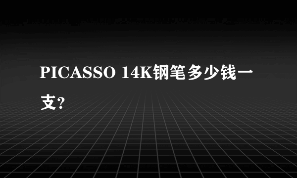 PICASSO 14K钢笔多少钱一支？