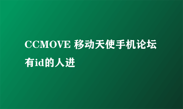 CCMOVE 移动天使手机论坛有id的人进