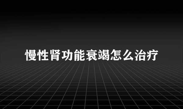 慢性肾功能衰竭怎么治疗