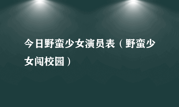 今日野蛮少女演员表（野蛮少女闯校园）