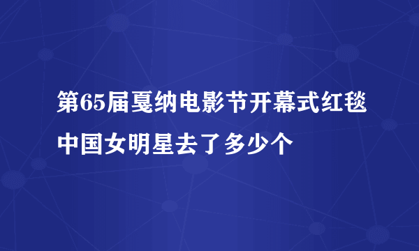 第65届戛纳电影节开幕式红毯中国女明星去了多少个