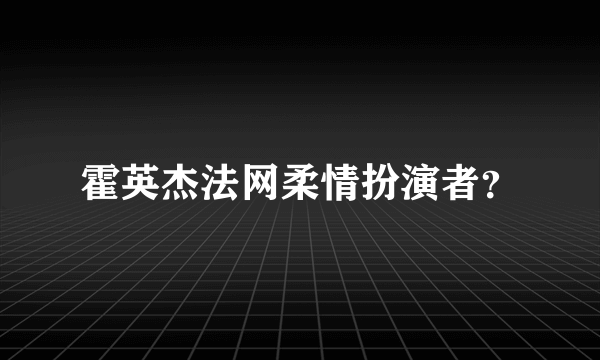 霍英杰法网柔情扮演者？