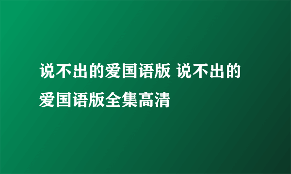 说不出的爱国语版 说不出的爱国语版全集高清