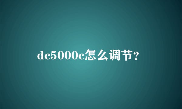 dc5000c怎么调节？