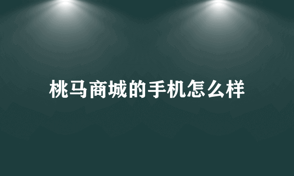 桃马商城的手机怎么样