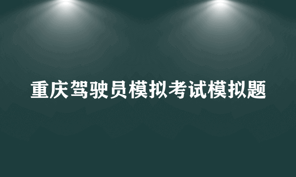 重庆驾驶员模拟考试模拟题