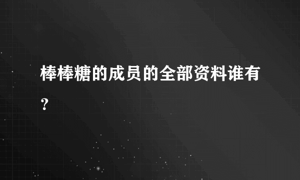 棒棒糖的成员的全部资料谁有？