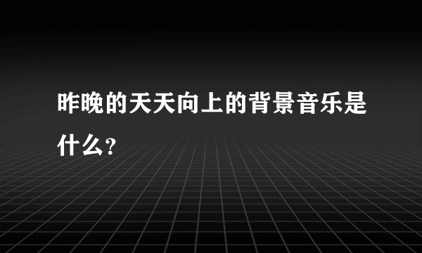 昨晚的天天向上的背景音乐是什么？