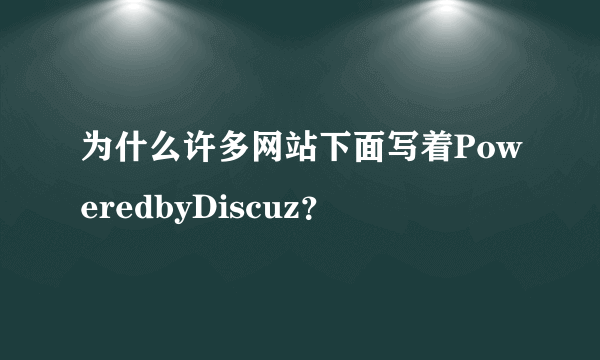 为什么许多网站下面写着PoweredbyDiscuz？