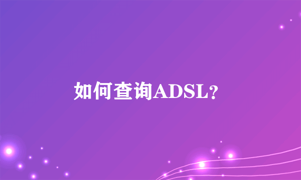 如何查询ADSL？