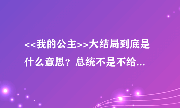 <<我的公主>>大结局到底是什么意思？总统不是不给他们结婚吗？公主最后是逃跑还是怎样，不做公主了吗？