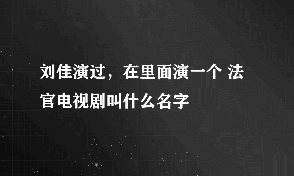 刘佳演过，在里面演一个 法官电视剧叫什么名字