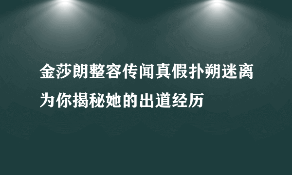 金莎朗整容传闻真假扑朔迷离为你揭秘她的出道经历