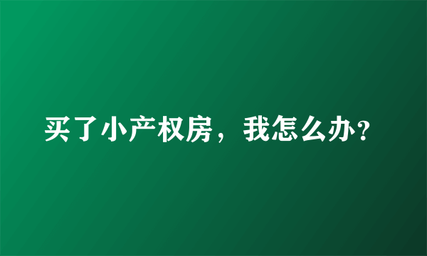 买了小产权房，我怎么办？