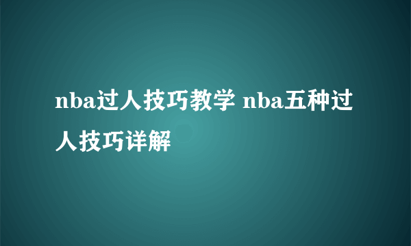 nba过人技巧教学 nba五种过人技巧详解