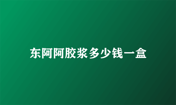 东阿阿胶浆多少钱一盒