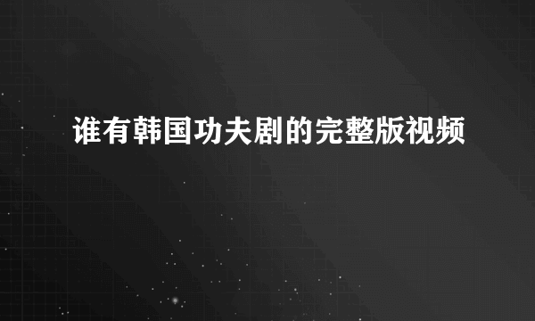 谁有韩国功夫剧的完整版视频