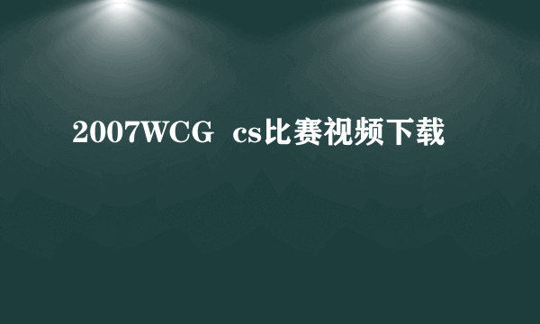 2007WCG  cs比赛视频下载