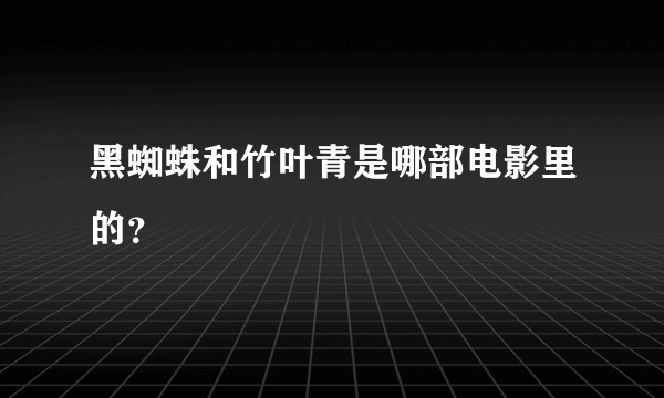 黑蜘蛛和竹叶青是哪部电影里的？