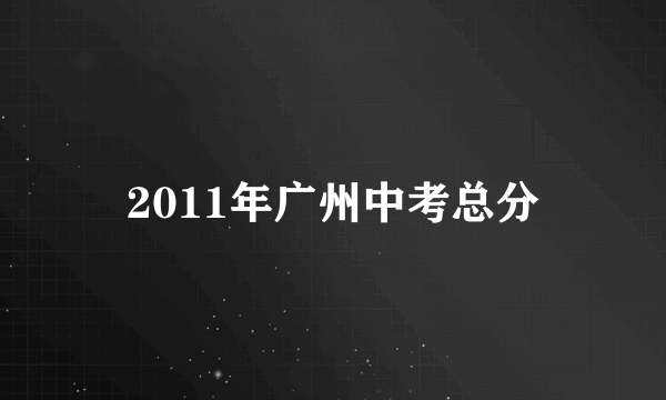 2011年广州中考总分