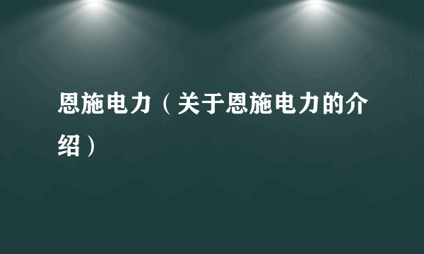 恩施电力（关于恩施电力的介绍）