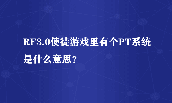 RF3.0使徒游戏里有个PT系统是什么意思？