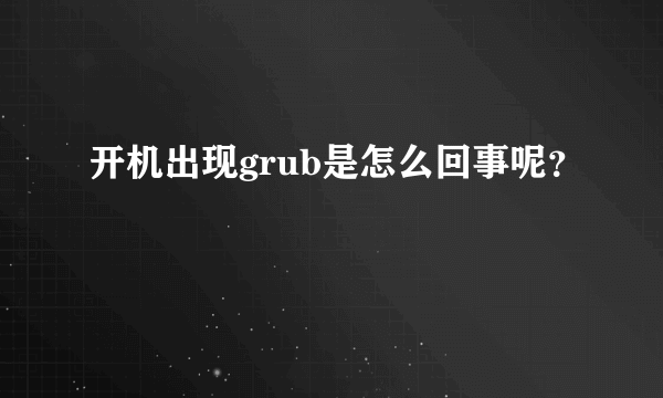 开机出现grub是怎么回事呢？