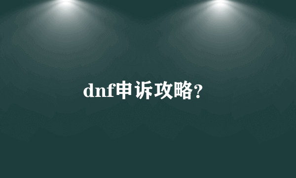 dnf申诉攻略？