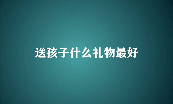 送孩子什么礼物最好