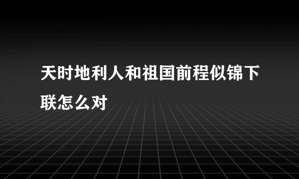 天时地利人和祖国前程似锦下联怎么对