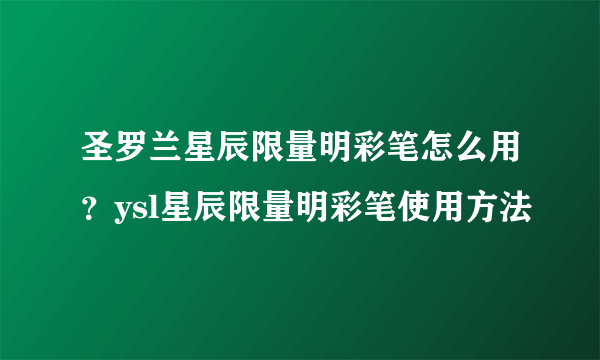 圣罗兰星辰限量明彩笔怎么用？ysl星辰限量明彩笔使用方法