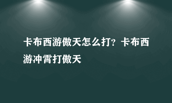 卡布西游傲天怎么打？卡布西游冲霄打傲天