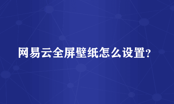 网易云全屏壁纸怎么设置？