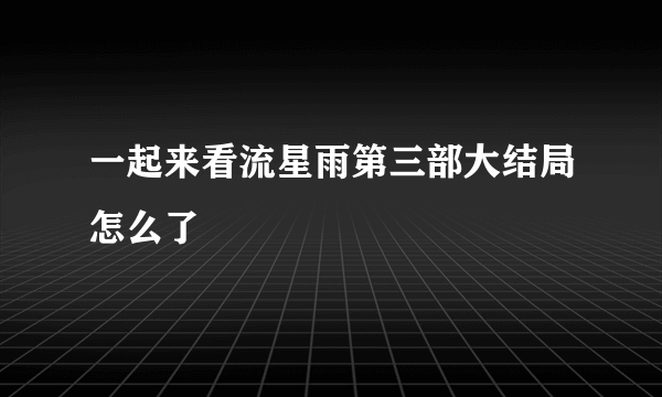 一起来看流星雨第三部大结局怎么了