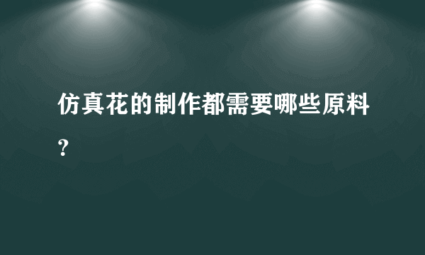 仿真花的制作都需要哪些原料？