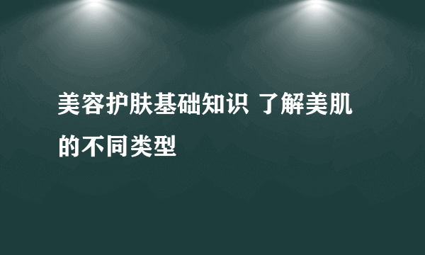 美容护肤基础知识 了解美肌的不同类型