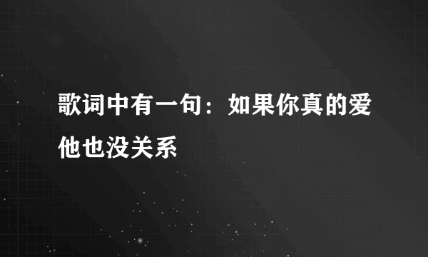 歌词中有一句：如果你真的爱他也没关系