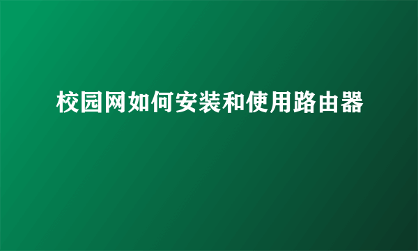 校园网如何安装和使用路由器